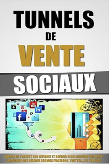 Tunnels De Vente Sociaux: Gagner De L'Argent Sur Internet Et Devenir Riche Aujourd'hui Après L'Explosion Des Réseaux Sociaux (Facebook, Twitter...) et Youtube